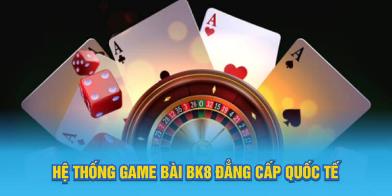 Hệ thống game bài BK8 đẳng cấp quốc tế