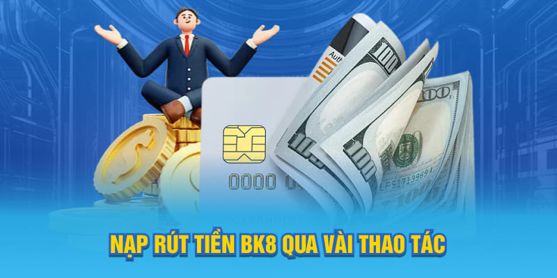 Nạp rút BK8 thuận tiện với nhiều ưu điểm nổi bật