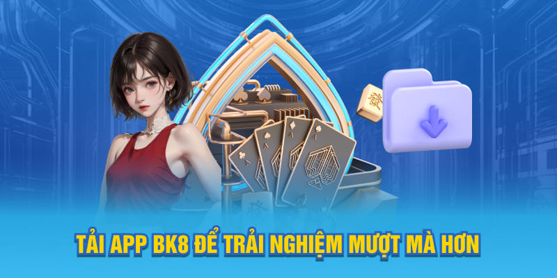 Tải app BK8 để trải nghiệm mượt mà hơn